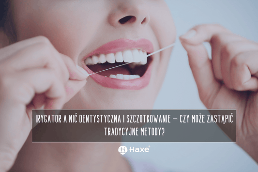 Irygator a nić dentystyczna i szczotkowanie – czy może zastąpić tradycyjne metody?